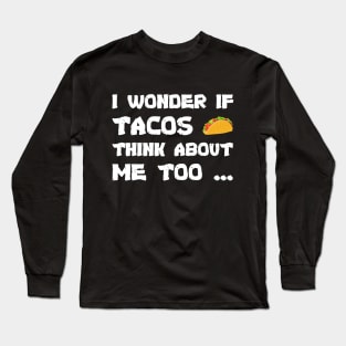 Funny tacos I wonder If Tacos Think About Me Too cool Long Sleeve T-Shirt